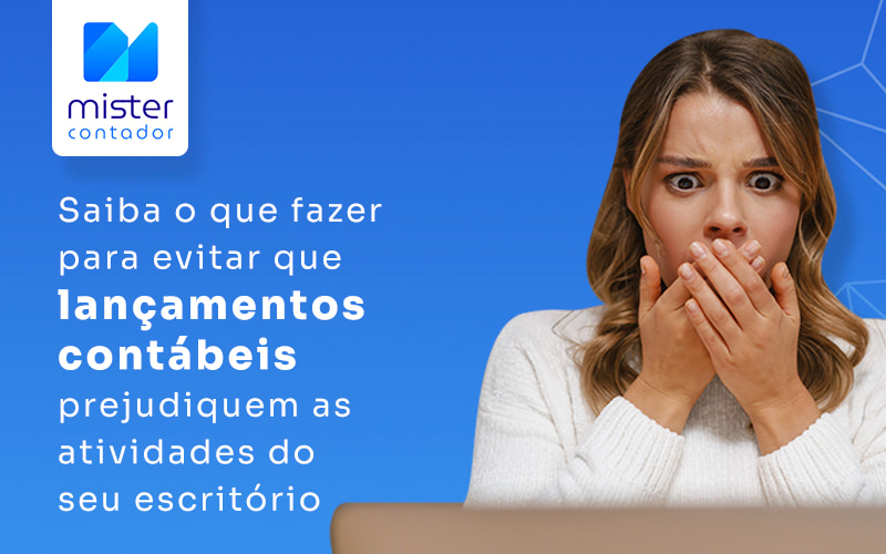 Saiba O Que Fazer Para Evitar Que Lancamentos Contabeis Prejudiquem As Atividades Do Seu Escritorio Blog - Automação Contábil | Mister Contador